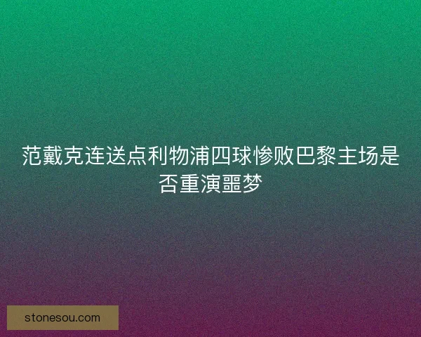 范戴克连送点利物浦四球惨败巴黎主场是否重演噩梦