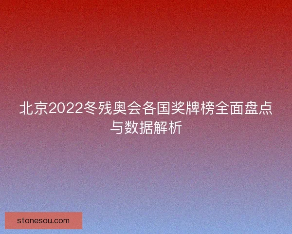 北京2022冬残奥会各国奖牌榜全面盘点与数据解析