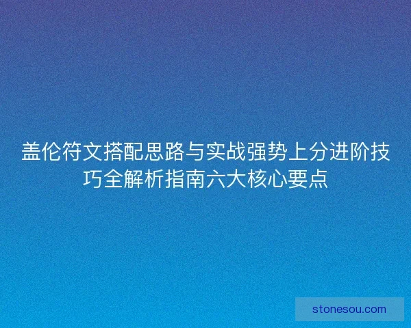 盖伦符文搭配思路与实战强势上分进阶技巧全解析指南六大核心要点