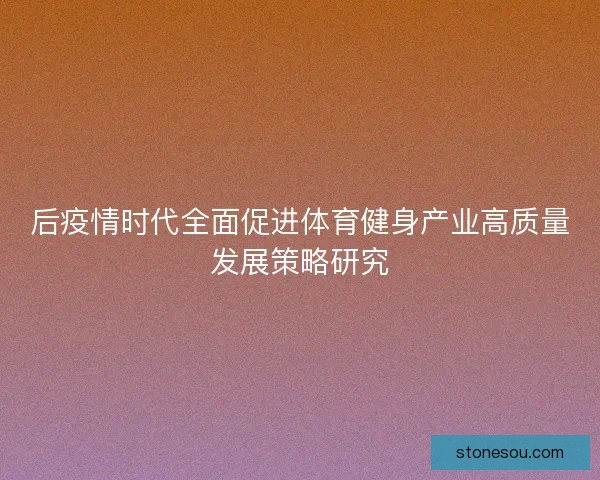 后疫情时代全面促进体育健身产业高质量发展策略研究