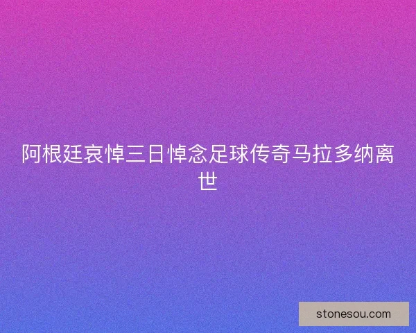 阿根廷哀悼三日悼念足球传奇马拉多纳离世