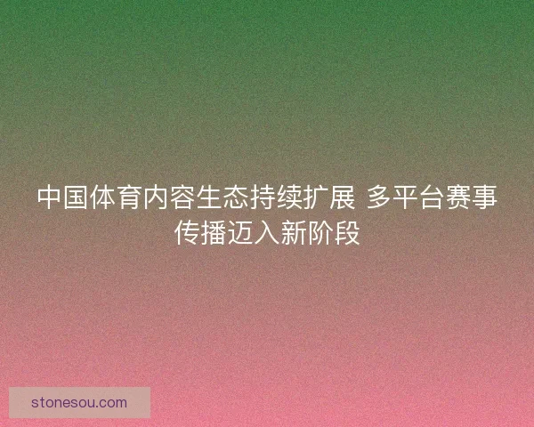 中国体育内容生态持续扩展 多平台赛事传播迈入新阶段